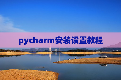 pycharm安装设置教程 pycharm安装设置教程